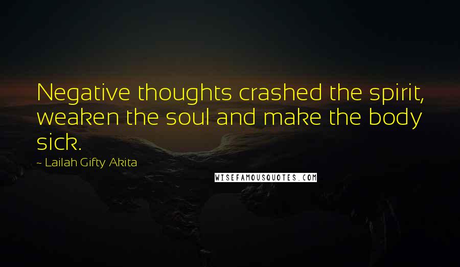 Lailah Gifty Akita Quotes: Negative thoughts crashed the spirit, weaken the soul and make the body sick.