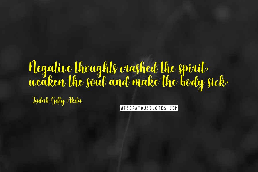 Lailah Gifty Akita Quotes: Negative thoughts crashed the spirit, weaken the soul and make the body sick.