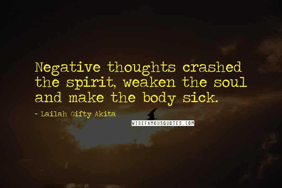 Lailah Gifty Akita Quotes: Negative thoughts crashed the spirit, weaken the soul and make the body sick.