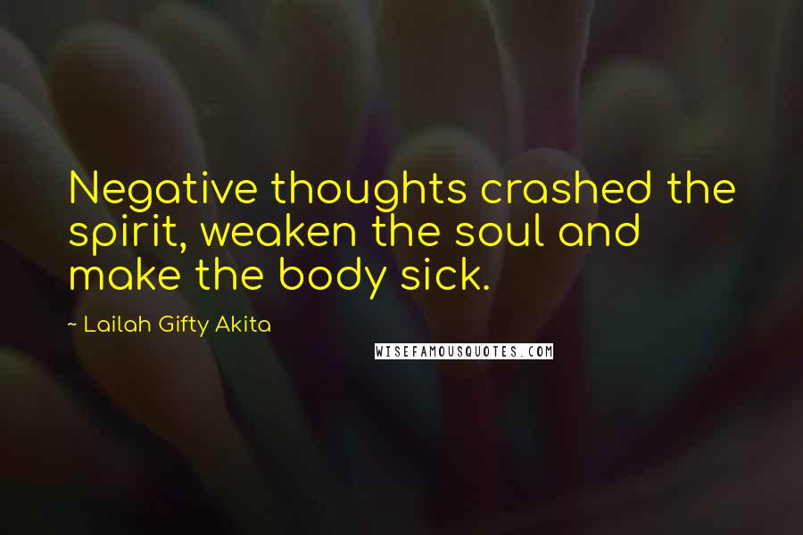 Lailah Gifty Akita Quotes: Negative thoughts crashed the spirit, weaken the soul and make the body sick.