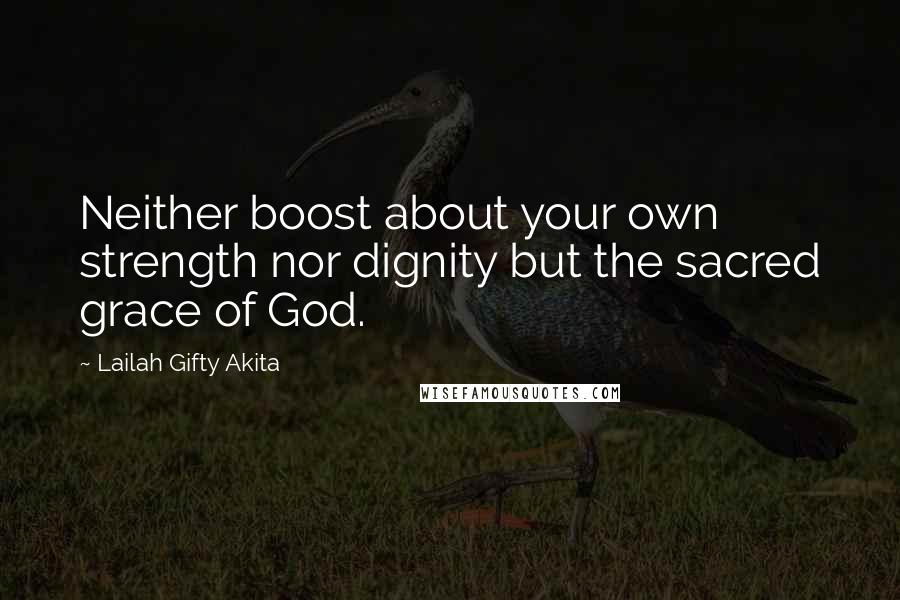 Lailah Gifty Akita Quotes: Neither boost about your own strength nor dignity but the sacred grace of God.