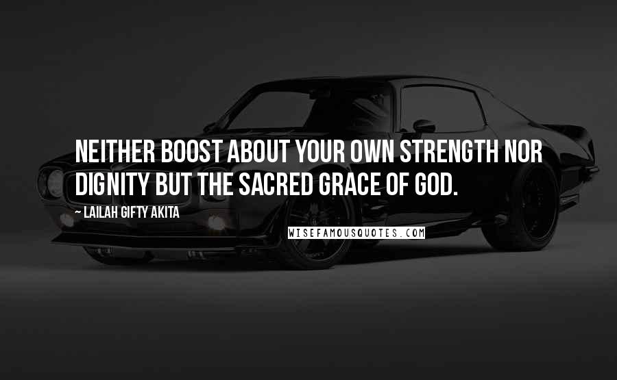 Lailah Gifty Akita Quotes: Neither boost about your own strength nor dignity but the sacred grace of God.