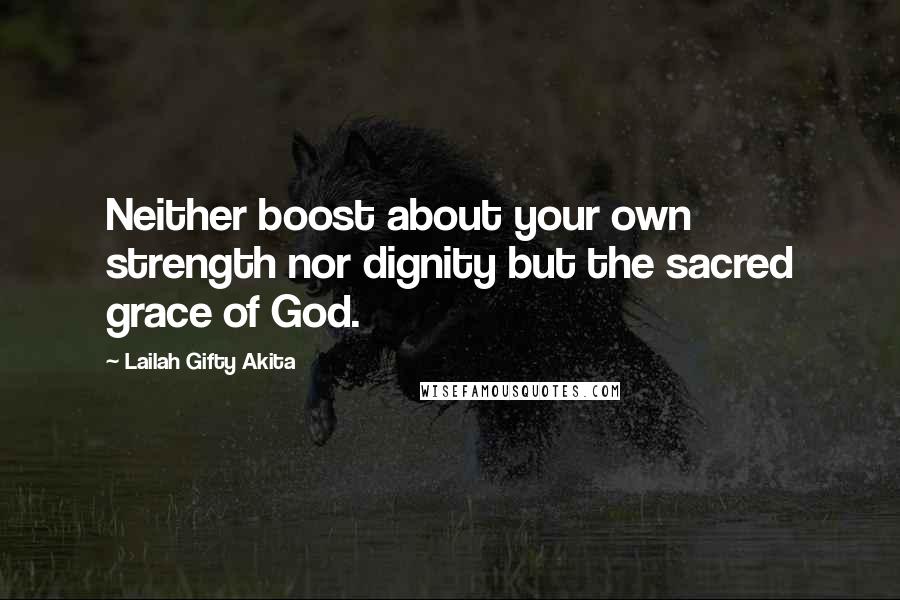 Lailah Gifty Akita Quotes: Neither boost about your own strength nor dignity but the sacred grace of God.