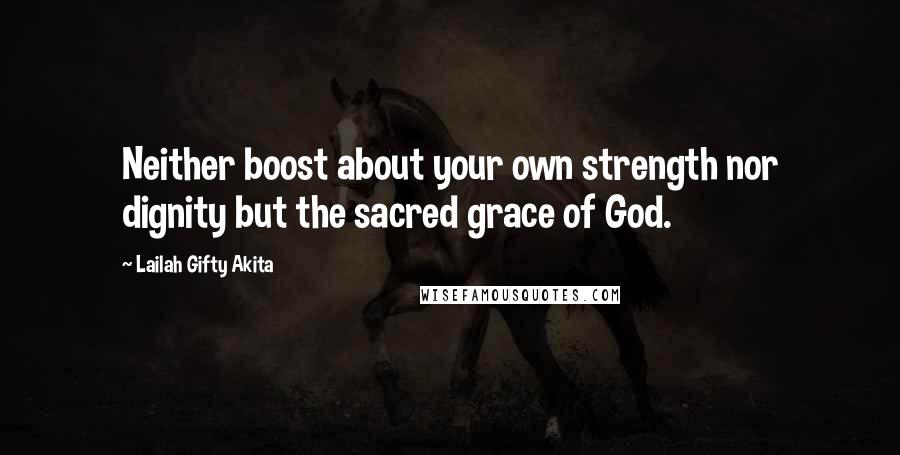 Lailah Gifty Akita Quotes: Neither boost about your own strength nor dignity but the sacred grace of God.