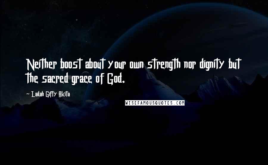 Lailah Gifty Akita Quotes: Neither boost about your own strength nor dignity but the sacred grace of God.