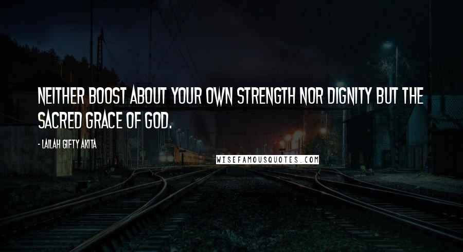 Lailah Gifty Akita Quotes: Neither boost about your own strength nor dignity but the sacred grace of God.