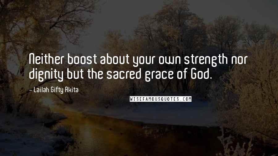 Lailah Gifty Akita Quotes: Neither boost about your own strength nor dignity but the sacred grace of God.