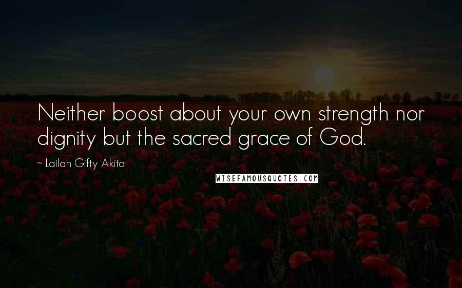 Lailah Gifty Akita Quotes: Neither boost about your own strength nor dignity but the sacred grace of God.