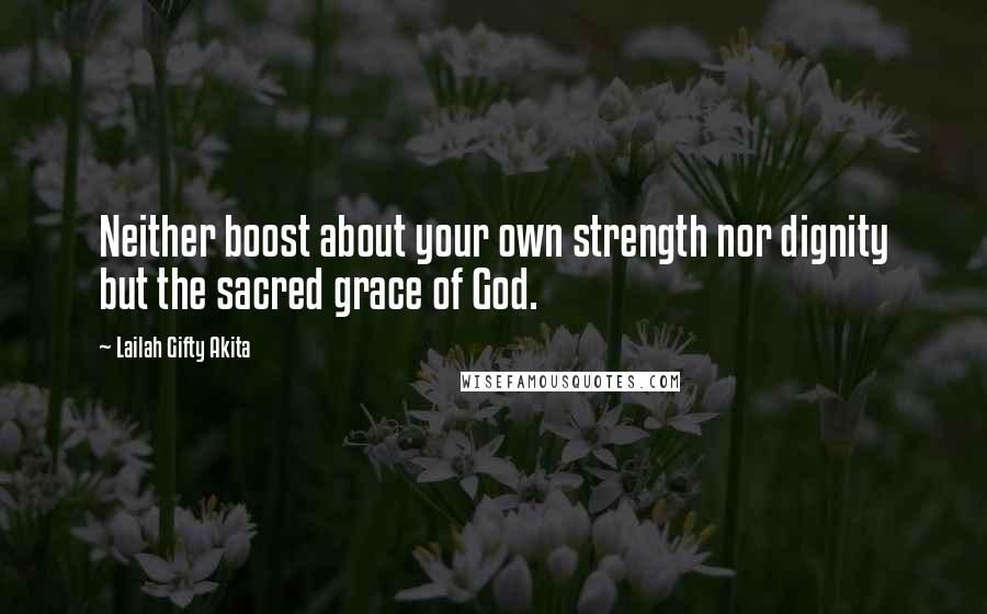 Lailah Gifty Akita Quotes: Neither boost about your own strength nor dignity but the sacred grace of God.