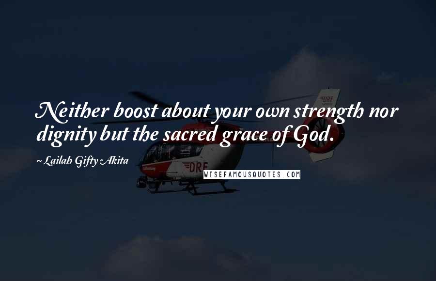 Lailah Gifty Akita Quotes: Neither boost about your own strength nor dignity but the sacred grace of God.