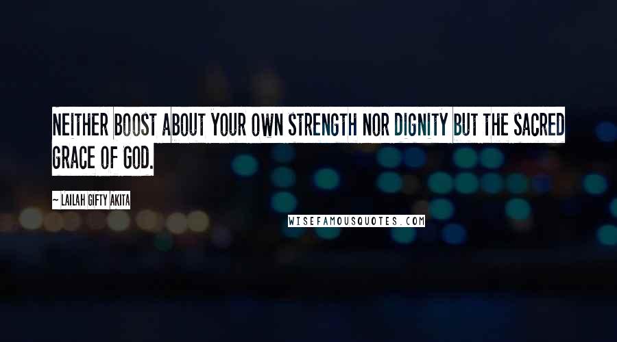 Lailah Gifty Akita Quotes: Neither boost about your own strength nor dignity but the sacred grace of God.