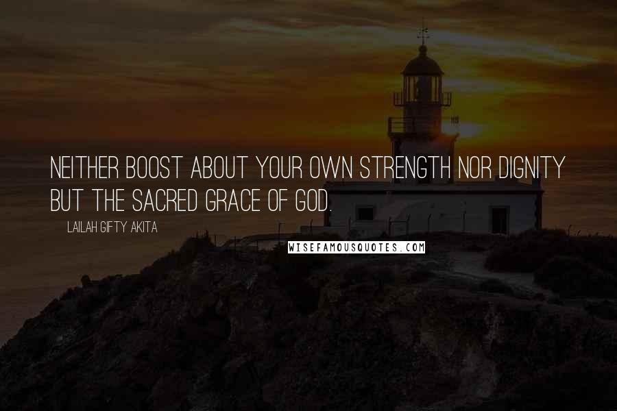 Lailah Gifty Akita Quotes: Neither boost about your own strength nor dignity but the sacred grace of God.
