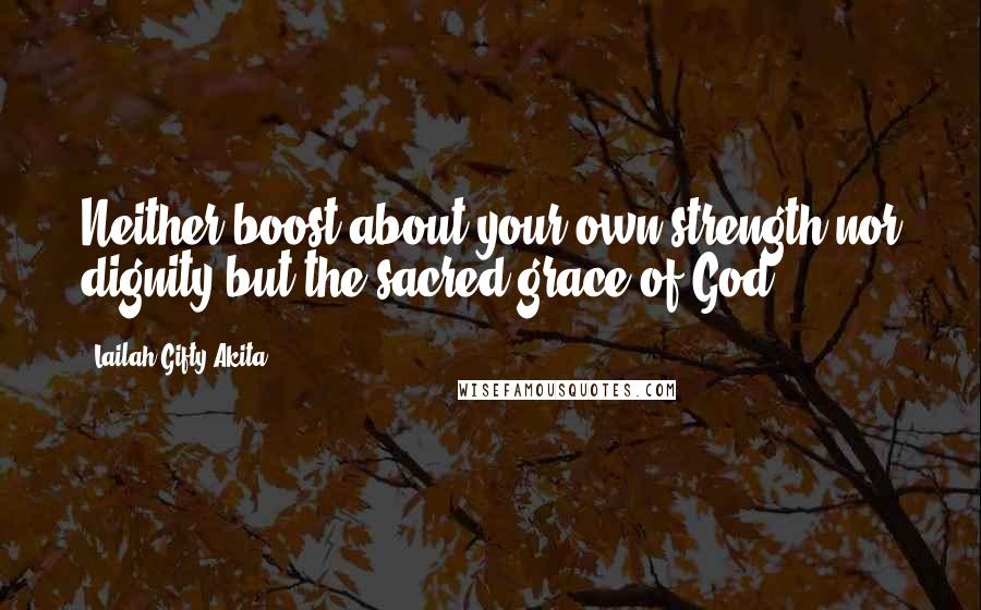 Lailah Gifty Akita Quotes: Neither boost about your own strength nor dignity but the sacred grace of God.