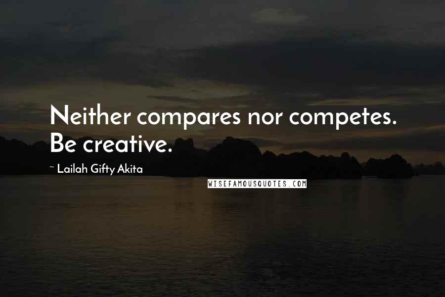 Lailah Gifty Akita Quotes: Neither compares nor competes. Be creative.