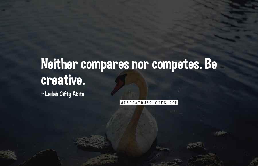 Lailah Gifty Akita Quotes: Neither compares nor competes. Be creative.