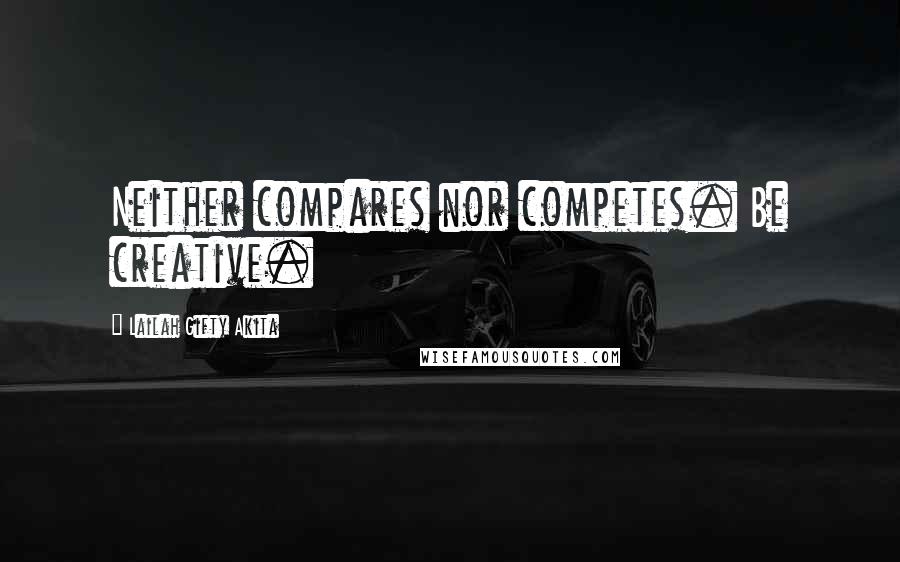 Lailah Gifty Akita Quotes: Neither compares nor competes. Be creative.