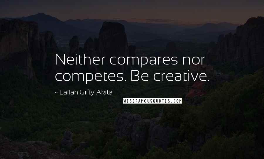 Lailah Gifty Akita Quotes: Neither compares nor competes. Be creative.