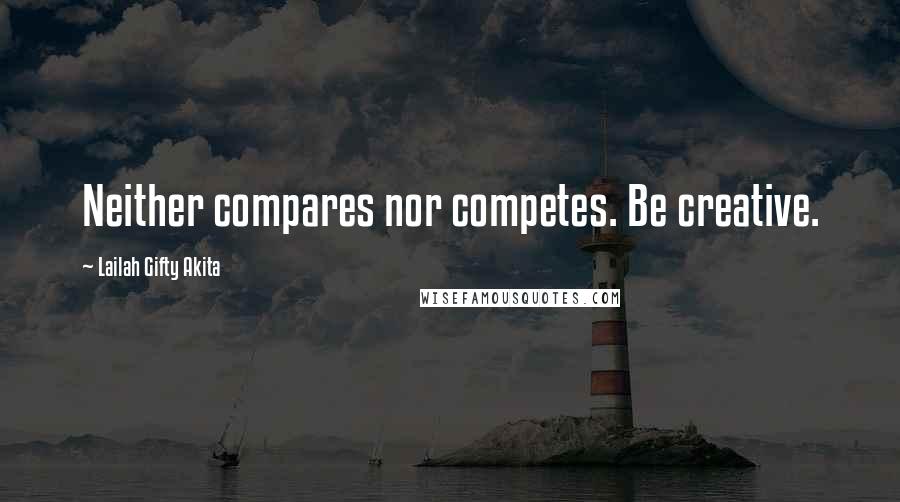 Lailah Gifty Akita Quotes: Neither compares nor competes. Be creative.