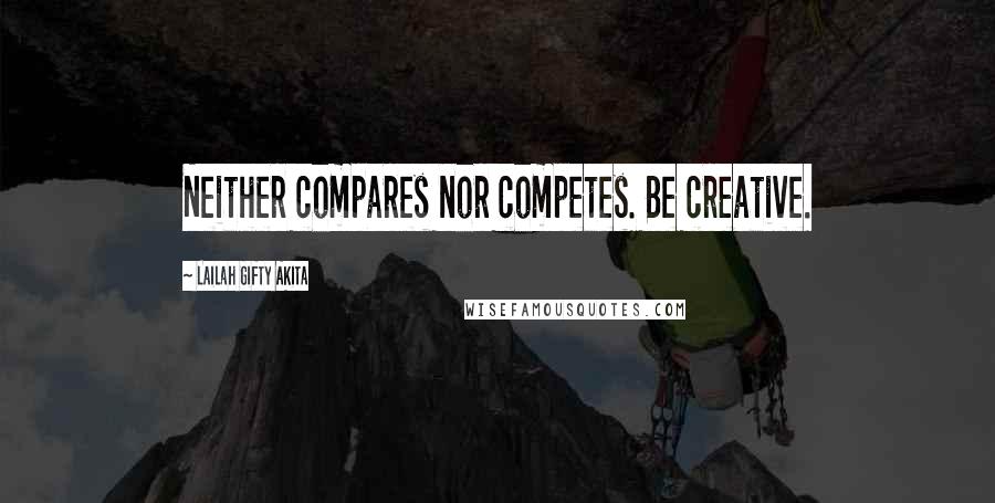 Lailah Gifty Akita Quotes: Neither compares nor competes. Be creative.