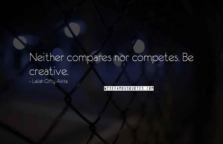 Lailah Gifty Akita Quotes: Neither compares nor competes. Be creative.