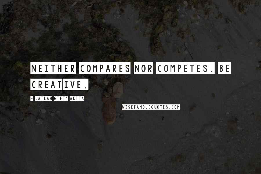 Lailah Gifty Akita Quotes: Neither compares nor competes. Be creative.