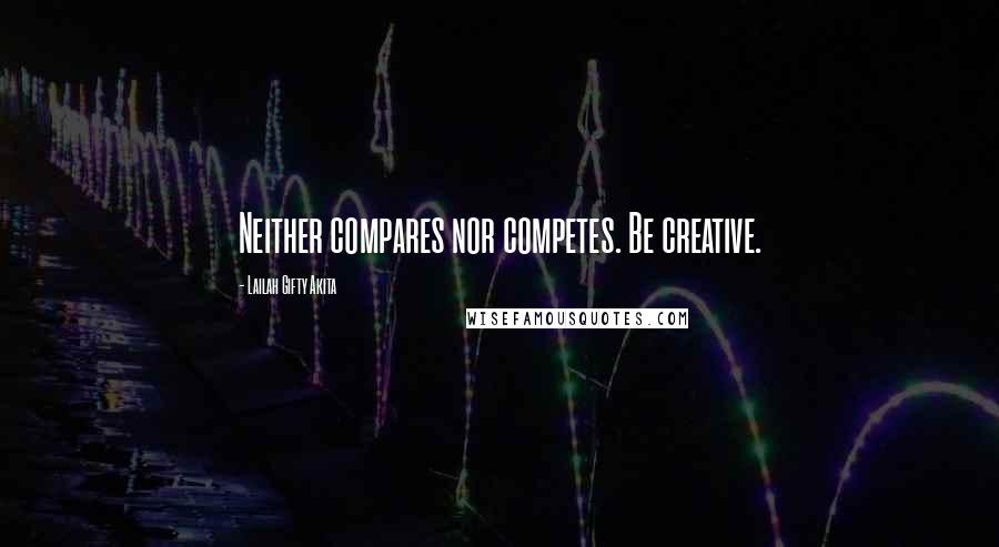 Lailah Gifty Akita Quotes: Neither compares nor competes. Be creative.
