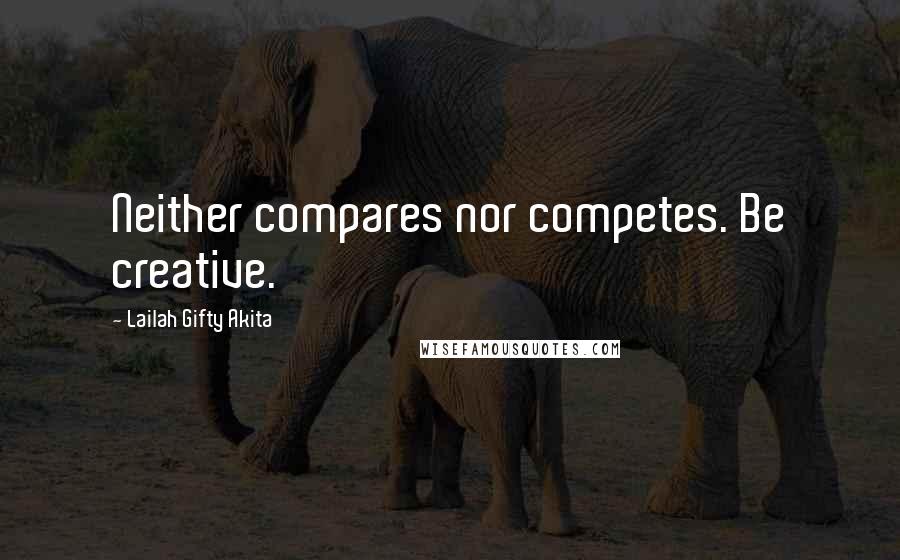 Lailah Gifty Akita Quotes: Neither compares nor competes. Be creative.