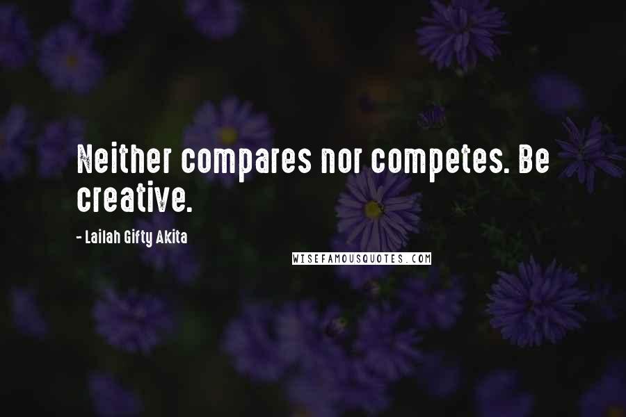 Lailah Gifty Akita Quotes: Neither compares nor competes. Be creative.