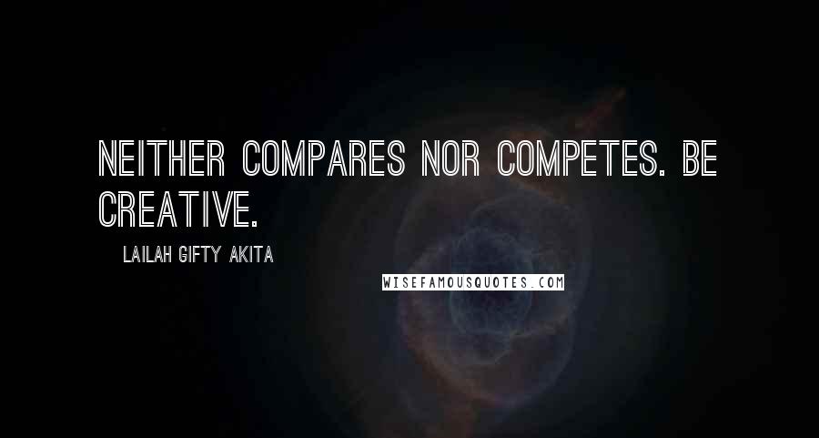 Lailah Gifty Akita Quotes: Neither compares nor competes. Be creative.