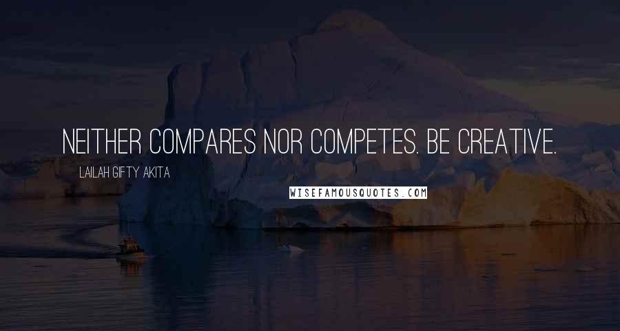 Lailah Gifty Akita Quotes: Neither compares nor competes. Be creative.