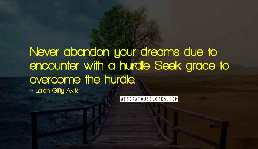 Lailah Gifty Akita Quotes: Never abandon your dreams due to encounter with a hurdle. Seek grace to overcome the hurdle.