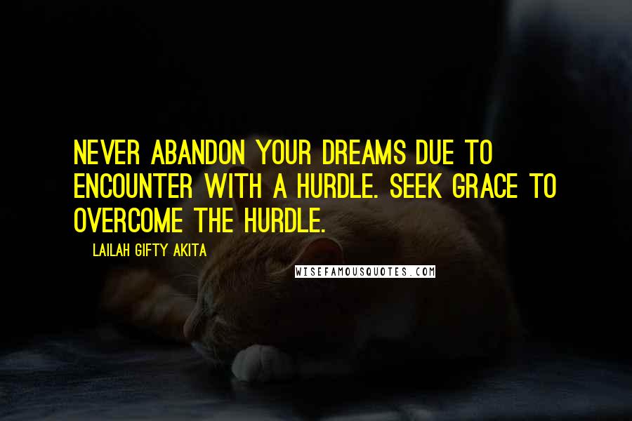 Lailah Gifty Akita Quotes: Never abandon your dreams due to encounter with a hurdle. Seek grace to overcome the hurdle.