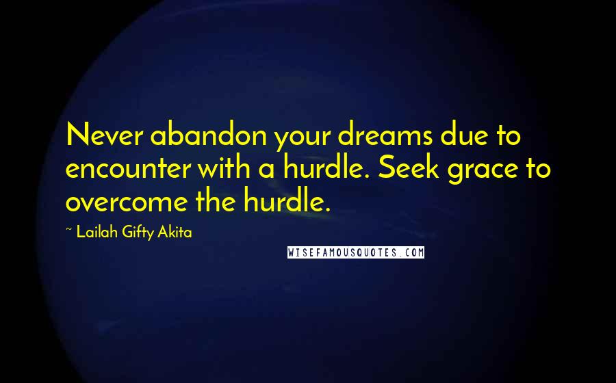 Lailah Gifty Akita Quotes: Never abandon your dreams due to encounter with a hurdle. Seek grace to overcome the hurdle.