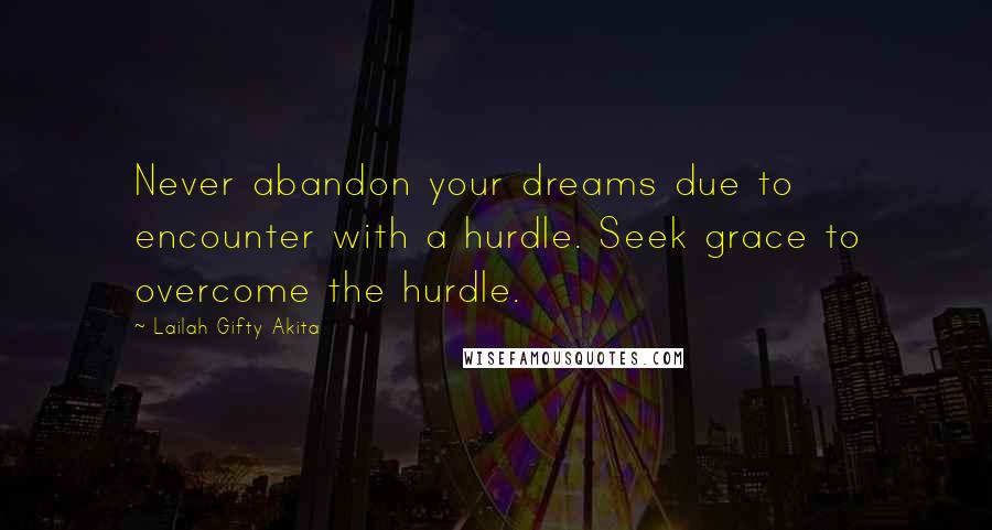 Lailah Gifty Akita Quotes: Never abandon your dreams due to encounter with a hurdle. Seek grace to overcome the hurdle.