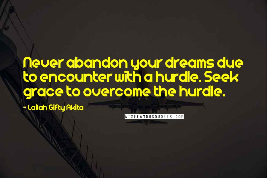 Lailah Gifty Akita Quotes: Never abandon your dreams due to encounter with a hurdle. Seek grace to overcome the hurdle.