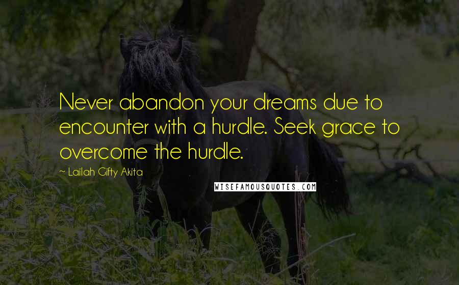 Lailah Gifty Akita Quotes: Never abandon your dreams due to encounter with a hurdle. Seek grace to overcome the hurdle.