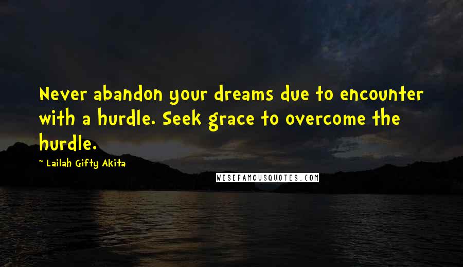 Lailah Gifty Akita Quotes: Never abandon your dreams due to encounter with a hurdle. Seek grace to overcome the hurdle.