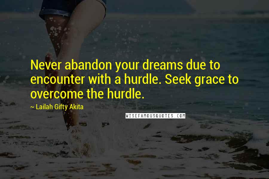 Lailah Gifty Akita Quotes: Never abandon your dreams due to encounter with a hurdle. Seek grace to overcome the hurdle.