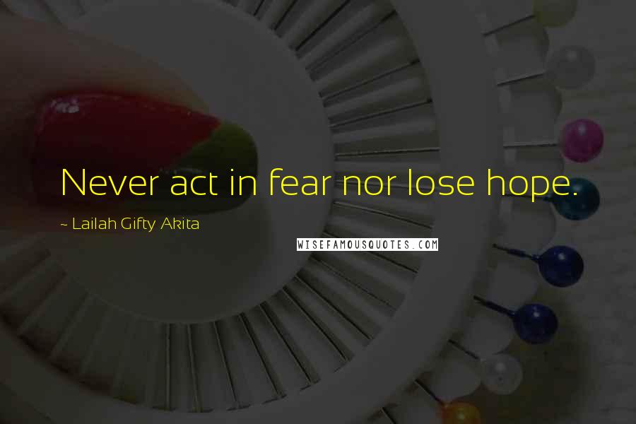 Lailah Gifty Akita Quotes: Never act in fear nor lose hope.