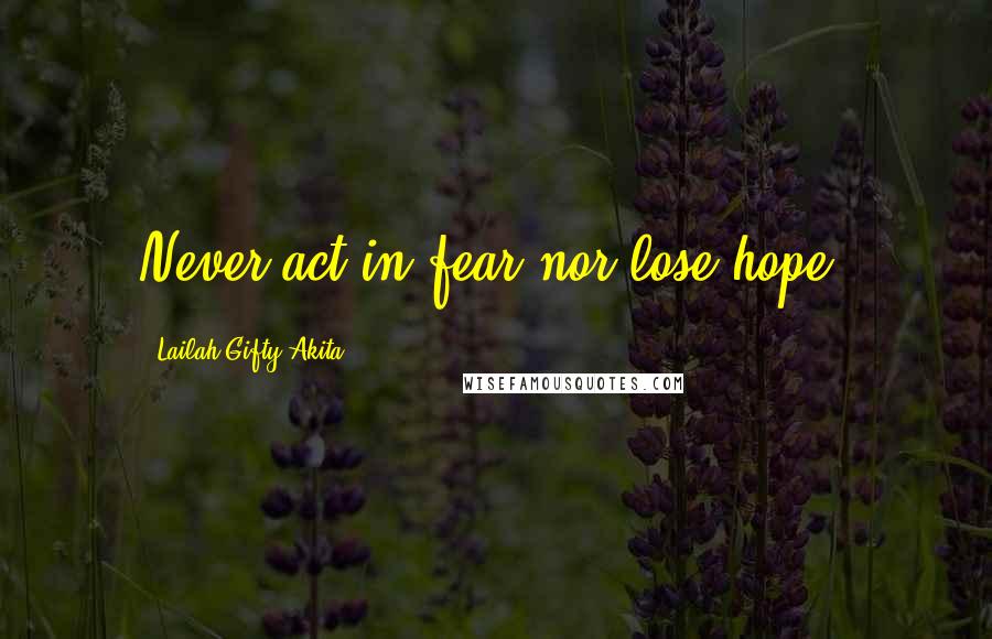 Lailah Gifty Akita Quotes: Never act in fear nor lose hope.