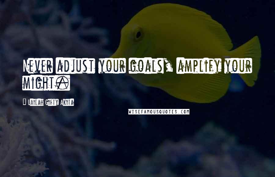 Lailah Gifty Akita Quotes: Never adjust your goals, amplify your might.