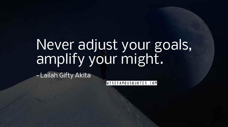 Lailah Gifty Akita Quotes: Never adjust your goals, amplify your might.