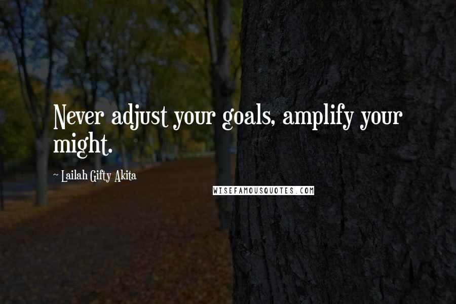 Lailah Gifty Akita Quotes: Never adjust your goals, amplify your might.