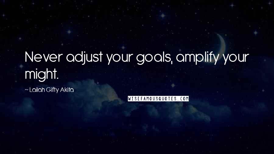 Lailah Gifty Akita Quotes: Never adjust your goals, amplify your might.