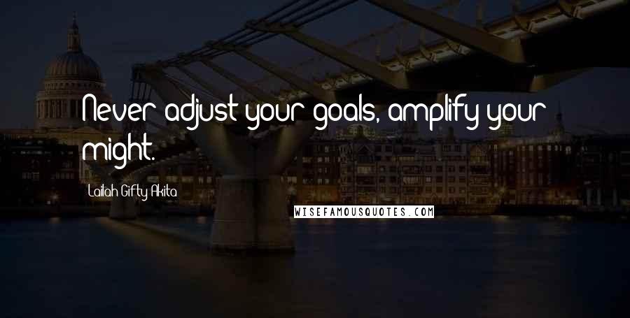 Lailah Gifty Akita Quotes: Never adjust your goals, amplify your might.