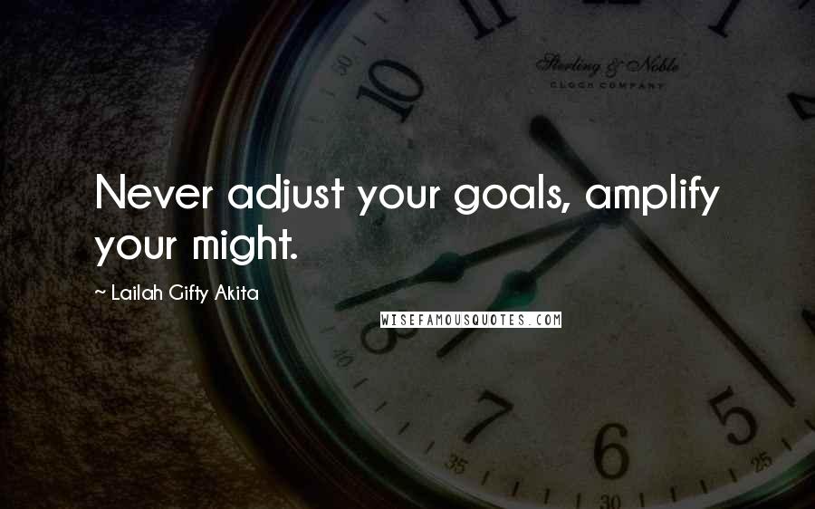 Lailah Gifty Akita Quotes: Never adjust your goals, amplify your might.