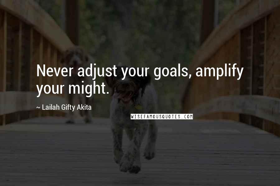 Lailah Gifty Akita Quotes: Never adjust your goals, amplify your might.