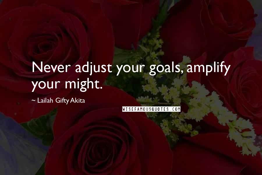 Lailah Gifty Akita Quotes: Never adjust your goals, amplify your might.