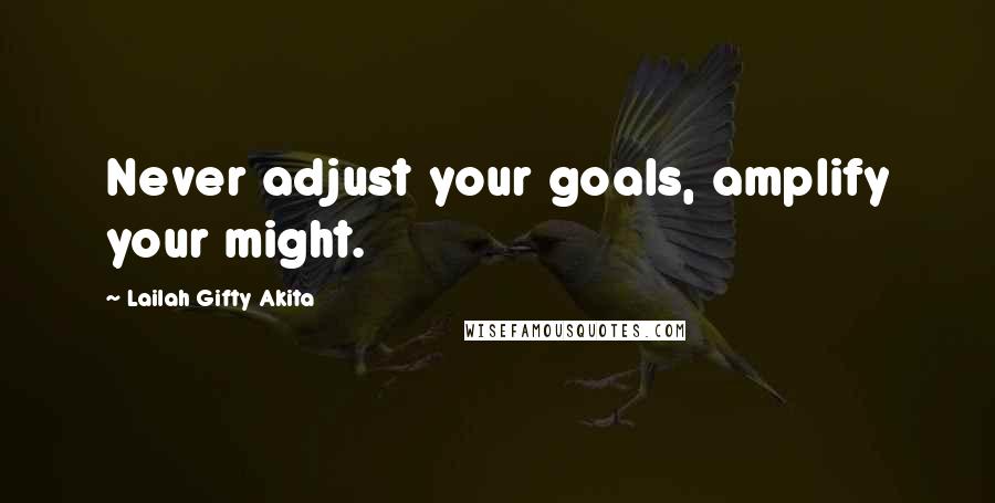 Lailah Gifty Akita Quotes: Never adjust your goals, amplify your might.