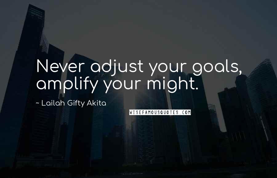 Lailah Gifty Akita Quotes: Never adjust your goals, amplify your might.